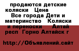 продаются детские коляски › Цена ­ 10 000 - Все города Дети и материнство » Коляски и переноски   . Алтай респ.,Горно-Алтайск г.